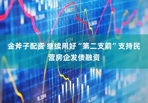 金斧子配资 继续用好“第二支箭”支持民营房企发债融资