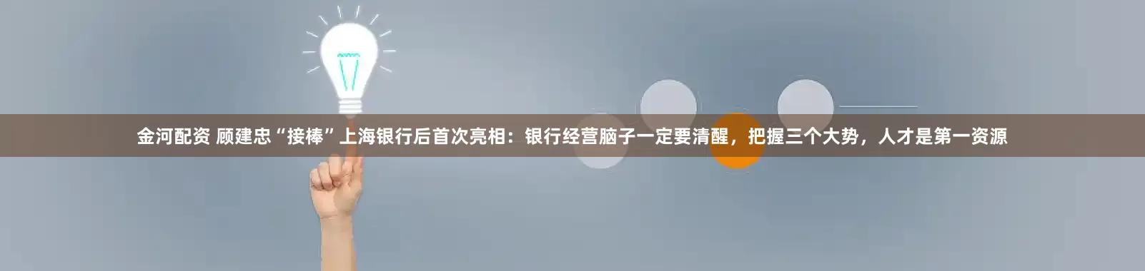 金河配资 顾建忠“接棒”上海银行后首次亮相：银行经营脑子一定要清醒，把握三个大势，人才是第一资源