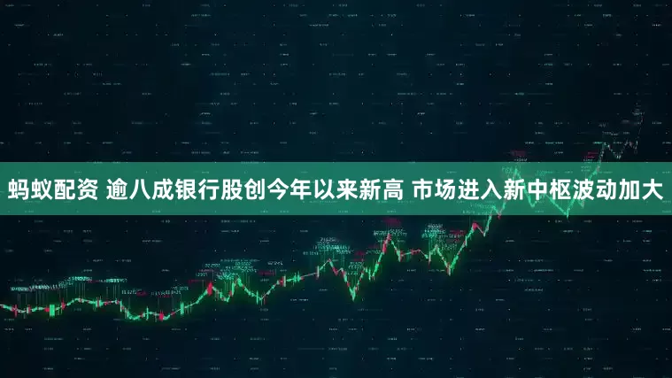 蚂蚁配资 逾八成银行股创今年以来新高 市场进入新中枢波动加大