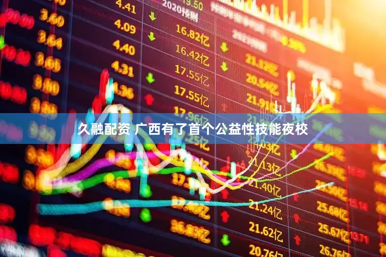 久融配资 广西有了首个公益性技能夜校