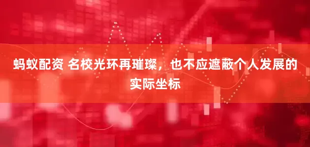 蚂蚁配资 名校光环再璀璨，也不应遮蔽个人发展的实际坐标
