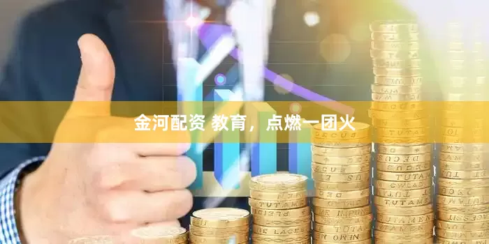 金河配资 教育，点燃一团火
