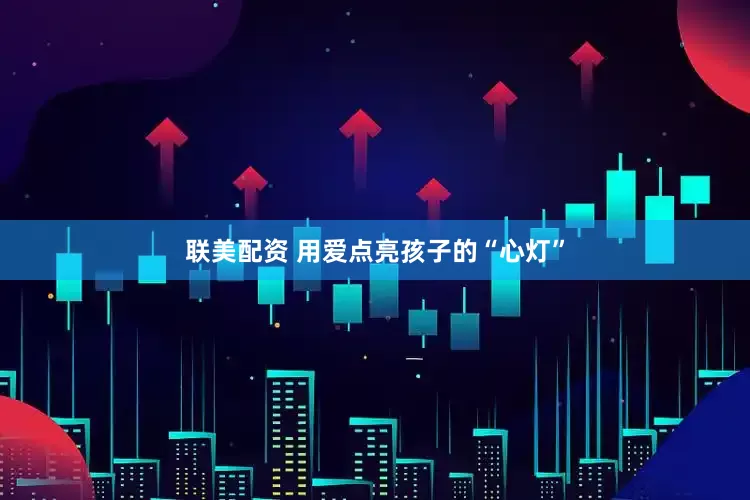 联美配资 用爱点亮孩子的“心灯”