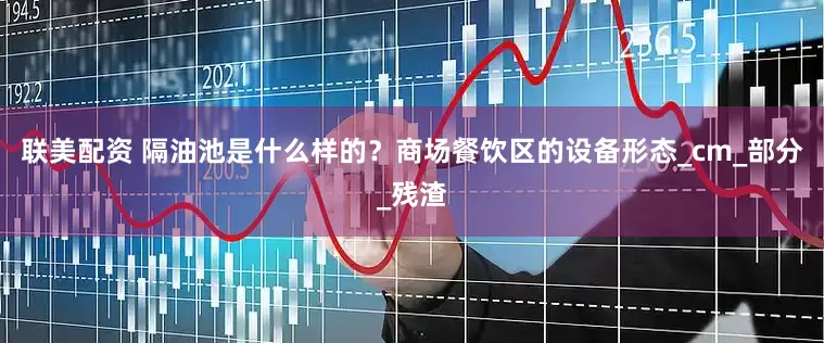联美配资 隔油池是什么样的？商场餐饮区的设备形态_cm_部分_残渣